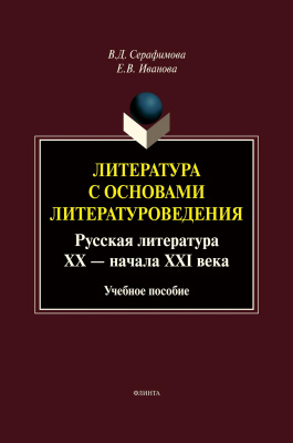Серафимова В.Д. Иванова Е.В.; под ред. Серафимовой В.Д. Литература с основами литературоведения. Русская литература ХХ — начала XXI века : учебное пособие 