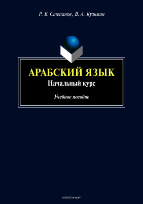 Степанов Р.В. Кузьмин В.А.; науч. ред. Валиахметова Г.Н. Арабский язык. Начальный курс : учебное пособие 