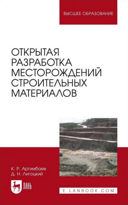 Аргимбаев К.Р. Лигоцкий Д.Н. Открытая разработка месторождений строительных материалов : учебное пособие для вузов 