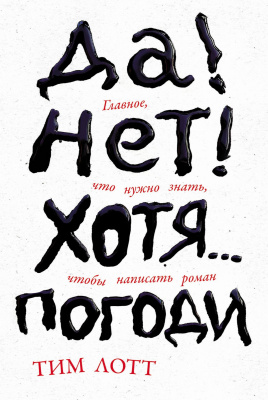 Лотт Т. Да! Нет! Хотя…Погоди. Главное, что нужно знать, чтобы написать роман 