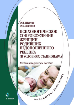 Шестак О.В. Дарвиш О.Б. Психологическое сопровождение женщин, родивших недоношенного ребенка (в условиях стационара) : учебно-методическое пособие 