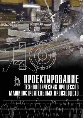 Тимирязев В.А. Схиртладзе А.Г. Солнышкин Н.П. Дмитриев С.И. Проектирование технологических процессов машиностроительных производств : учебник 