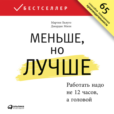 Бьяуго М. Милн Дж. Меньше, но лучше. Работать надо не 12 часов, а головой 