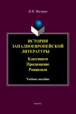 Мисюров Н.Н. История западноевропейской литературы. Классицизм. Просвещение. Романтизм : учебное пособие 