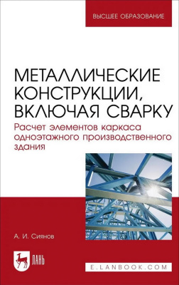Сиянов А.И. Металлические конструкции, включая сварку. Расчет элементов каркаса одноэтажного производственного здания : учебно-методическое пособие для вузов 
