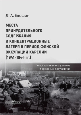 Елошин Д.А. Места принудительного содержания и концентрационные лагеря в период финской оккупации Карелии (1941–1944 гг.). По воспоминаниям узников и архивным документам 