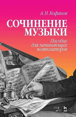Кофанов А.Н. Сочинение музыки. Пособие для начинающих композиторов : учебное пособие 
