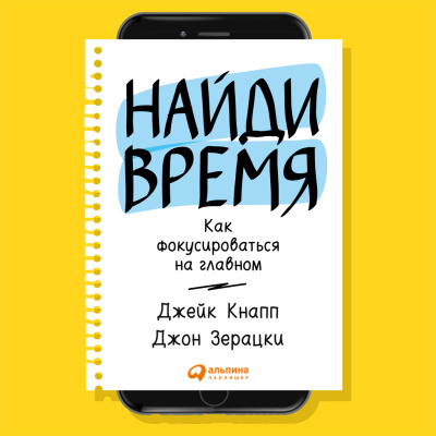 Кнапп Дж. Зерацки Дж. Найди время. Как фокусироваться на Главном 