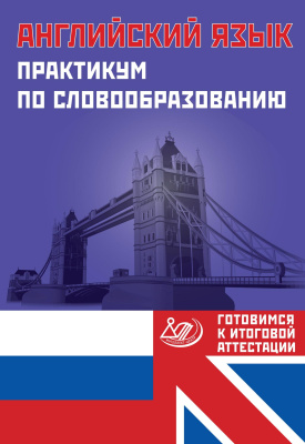 Веселова Ю.С. Английский язык. Практикум по словообразованию. Готовимся к итоговой аттестации 