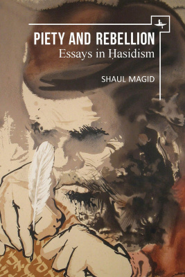 Shaul Magid Piety and Rebellion. Essays in Hasidism 