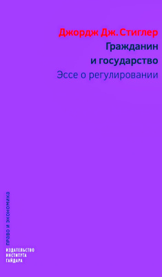 Стиглер Дж.Дж. Гражданин и государство. Эссе о регулировании 