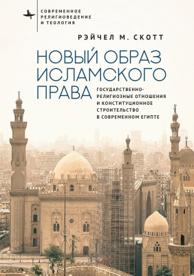 Скотт Рэйчел М. Новый образ исламского права. Государственно-религиозные отношения и конституционное строительство в современном Египте 