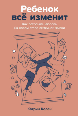 Колен К. Ребенок все изменит. Как сохранить любовь на новом этапе семейной жизни 