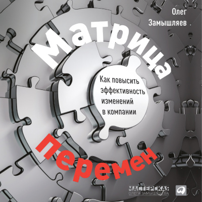 Замышляев О. Матрица перемен. Как повысить эффективность изменений в компании 