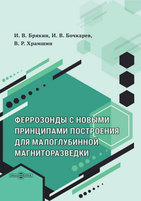 Брякин И.В. Бочкарев И.В. Храмшин В.Р. Феррозонды с новыми принципами построения для задач малоглубинной магниторазведки : монография 