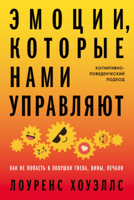 Хоуэллс Л. Эмоции, которые нами управляют. Как не попасть в ловушки гнева, вины, печали. Когнитивно-поведенческий подход 