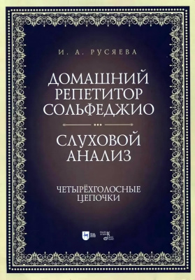 Русяева И.А. Домашний репетитор сольфеджио. Слуховой анализ. Четырёхголосные цепочки : учебно-методическое пособие 