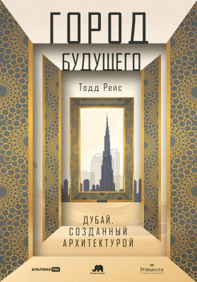 Тодд Рейс Город будущего. Дубай, созданный архитектурой 