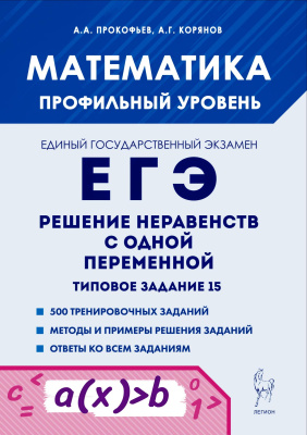 Прокофьев А.А. Корянов А.Г. Математика. ЕГЭ. Решение неравенств с одной переменной. Типовое задание 15 : учебно-методическое пособие 