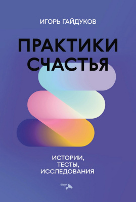 Гайдуков И.Н. Практики счастья: истории, тесты, исследования 