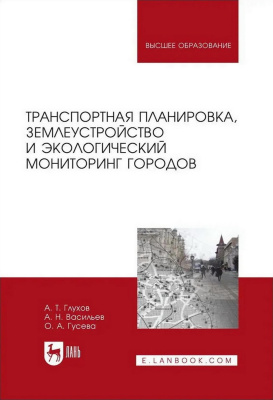 Глухов А.Т. Васильев А.Н. Гусева О.А. Транспортная планировка, землеустройство и экологический мониторинг городов : учебное пособие для вузов 