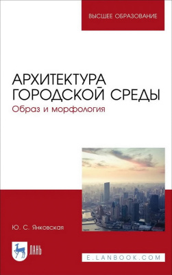 Янковская Ю.С. Архитектура городской среды. Образ и морфология : учебное пособие для вузов 