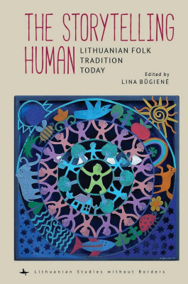 Ed. by Lina Būgienė The Storytelling Human: Lithuanian Folk Tradition Today 