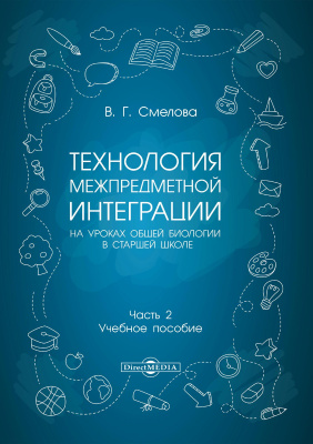 Смелова В.Г. Технология межпредметной интеграции на уроках общей биологии в старшей школе : учебное пособие : в 2 ч. Ч. 2