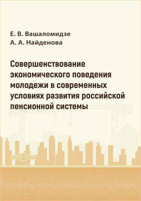 Вашаломидзе Е.В. Найденова А.А. Совершенствование экономического поведения молодежи в современных условиях развития российской пенсионной системы : монография 