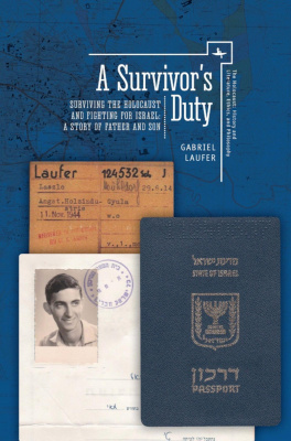 Gabriel Laufer A Survivor's Duty. Surviving the Holocaust and Fighting for Israel: A Story of Father and Son 