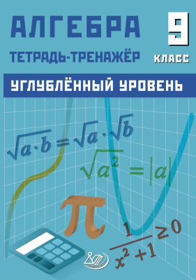 Куделина Д.А. Куделина Е.А. Алгебра. 9 класс. Углублённый уровень. Тетрадь-тренажёр 