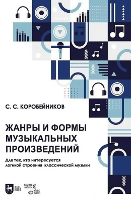 Коробейников С.С. Жанры и формы музыкальных произведений. Для тех, кто интересуется логикой строения классической музыки : учебное пособие 