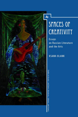Ksana Blank Spaces of Creativity. Essays on Russian Literature and the Arts 