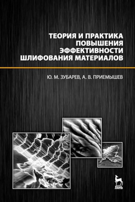 Зубарев Ю.М. Приемышев А.В. Теория и практика повышения эффективности шлифования материалов : учебное пособие 