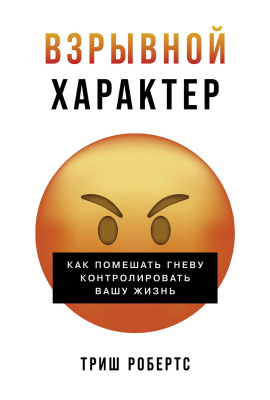 Робертс Т. Взрывной характер. Как помешать гневу контролировать вашу жизнь 