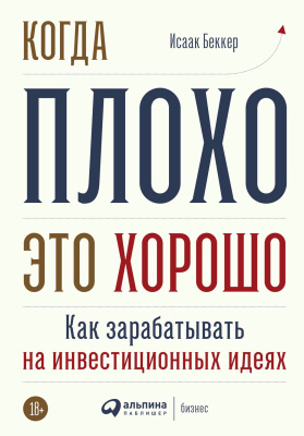 Беккер И. Когда плохо — это хорошо. Как зарабатывать на инвестиционных идеях 