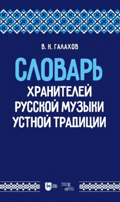Галахов В.К. Словарь хранителей русской музыки устной традиции : учебное пособие 