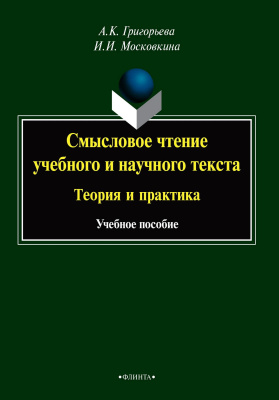 Григорьева А.К. Московкина И.И. Смысловое чтение учебного и научного текста: теория и практика : учебное пособие 