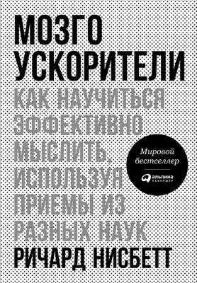 Нисбетт Р. Мозгоускорители. Как научиться эффективно мыслить, используя приемы из разных наук 
