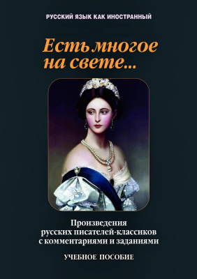 Такташова Т.В. Такташов Е.В. Самохина Н.Н. Орлова Е.П.и др. Есть многое на свете... Произведения русских писателей-классиков с комментариями и заданиями : учебное пособие 