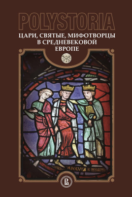 отв. ред. Бойцов М.А., Воскобойников О.С. Polystoria: Цари, святые, мифотворцы в средневековой Европе 