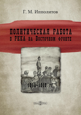 Ипполитов Г.М. Политическая работа в РККА на Восточном фронте. 1918–1919 гг. : монография 