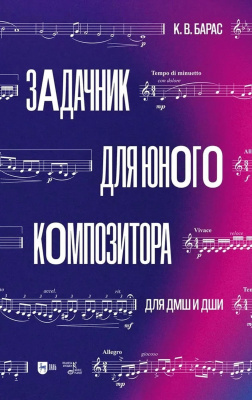 Барас К.В. Задачник для юного композитора. Для ДМШ и ДШИ : учебное пособие 