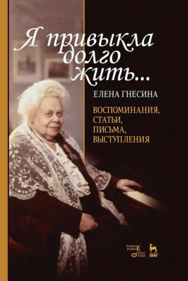 Гнесина Е.Ф.; сост. Тропп В.В. «Я привыкла долго жить...». Воспоминания, статьи, письма, выступления 