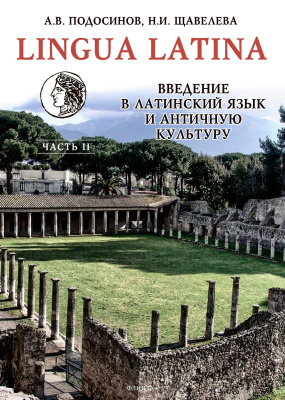 Подосинов А.В. Щавелева Н.И. LINGUA LATINA. Введение в латинский язык и античную культуру : учебное пособие Часть 2