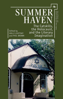 Ed. by Holli Levitsky, Phil Brown Summer Haven. The Catskills, the Holocaust, and the Literary Imagination 