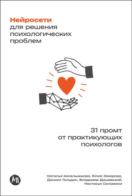 Дашевский В. Гольдин Д. Захарова Ю. Кисельникова Н.и др. Нейросети для решения психологических проблем. 31 промт от практикующих психологов 
