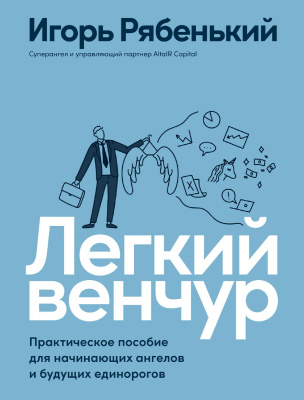 Рябенький И. Легкий венчур. Практическое пособие для начинающих ангелов и будущих единорогов 