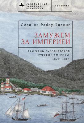 Рабоу-Эдлинг Сюзанна Замужем за империей. Три жены губернаторов Русской Америки, 1829–1864 