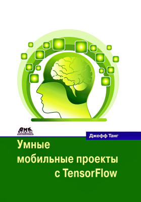 Танг Дж. Умные мобильные проекты с Tensorflow. 10+ приложений искусственного интеллекта, построенных с помощью платформ TensorFlow Mobile и TensorFlow Lite для iOS, Android и Raspberry Pi 